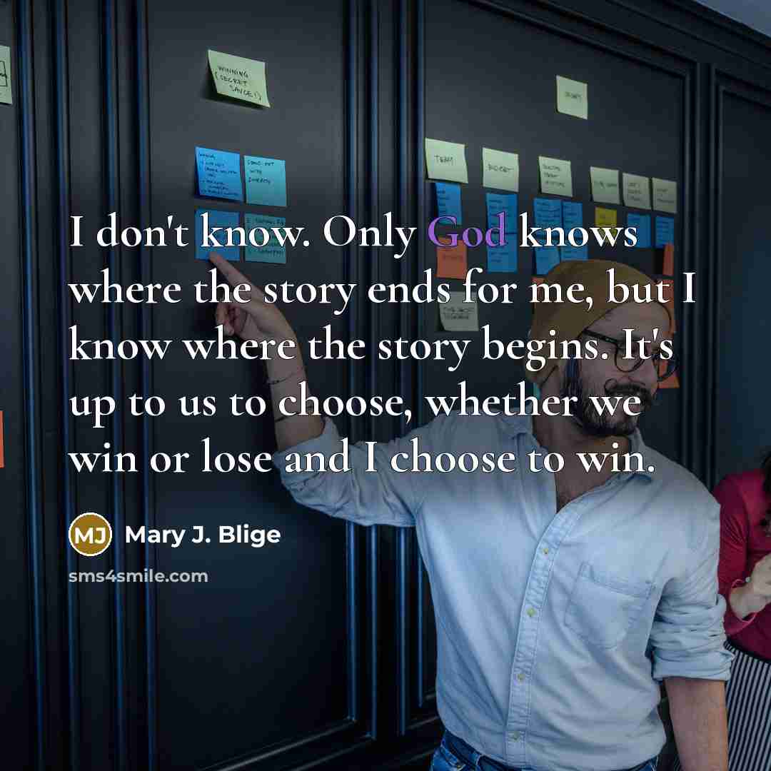 “I don't know. Only God knows where the story ends…” quote by Mary J. Blige
