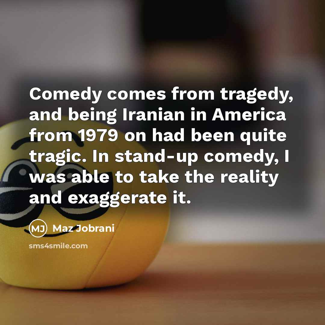 “Comedy comes from tragedy, and being Iranian in America from…” quote by Maz Jobrani