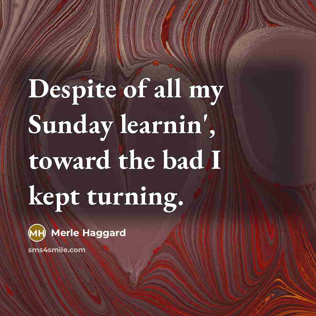 “Despite of all my Sunday learnin', toward the bad I…” quote by Merle Haggard