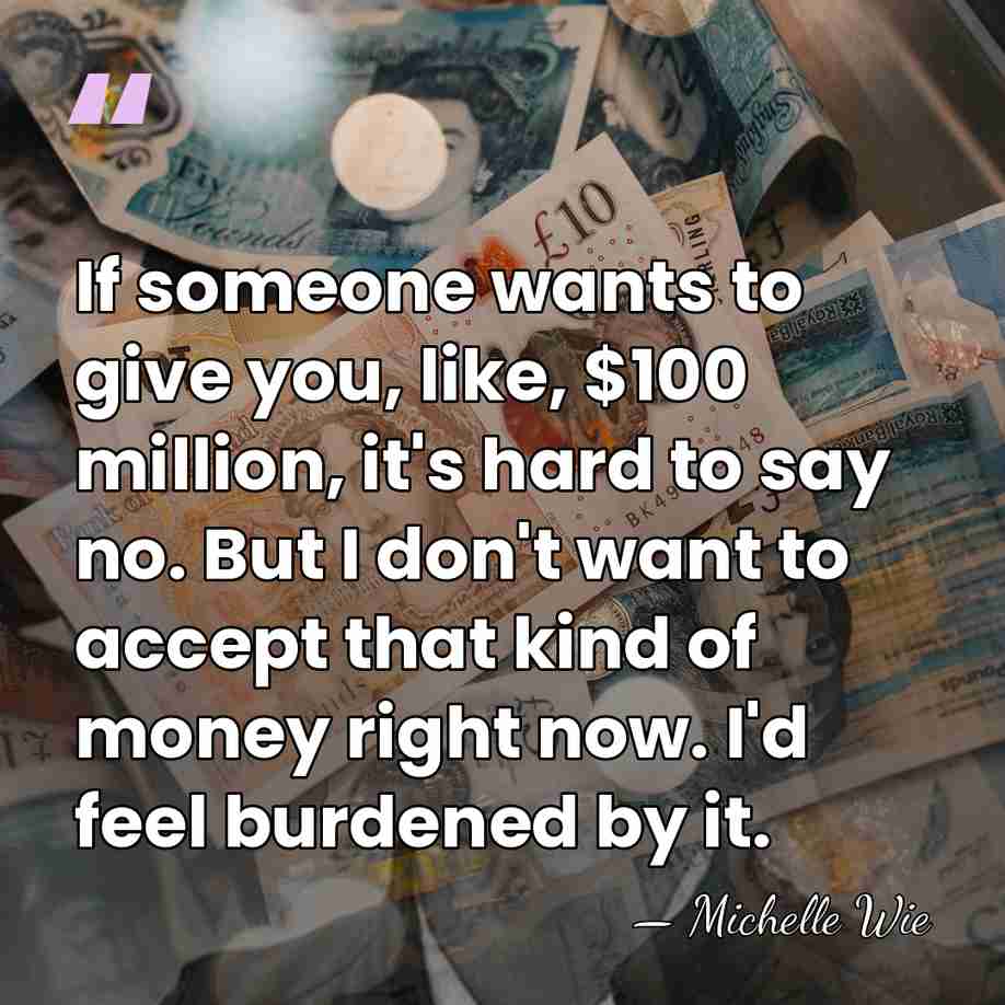 If someone wants to give you, like, $100 million, it's hard to&hellip; - Michelle Wie