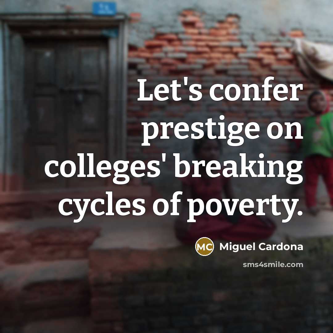 “Let's confer prestige on colleges' breaking cycles of poverty.…” quote by Miguel Cardona