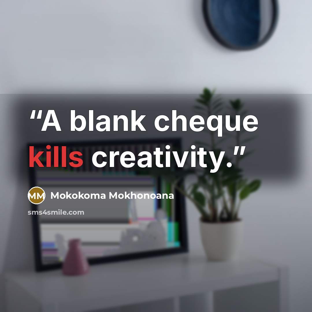 “A blank cheque kills creativity.” quote by Mokokoma Mokhonoana