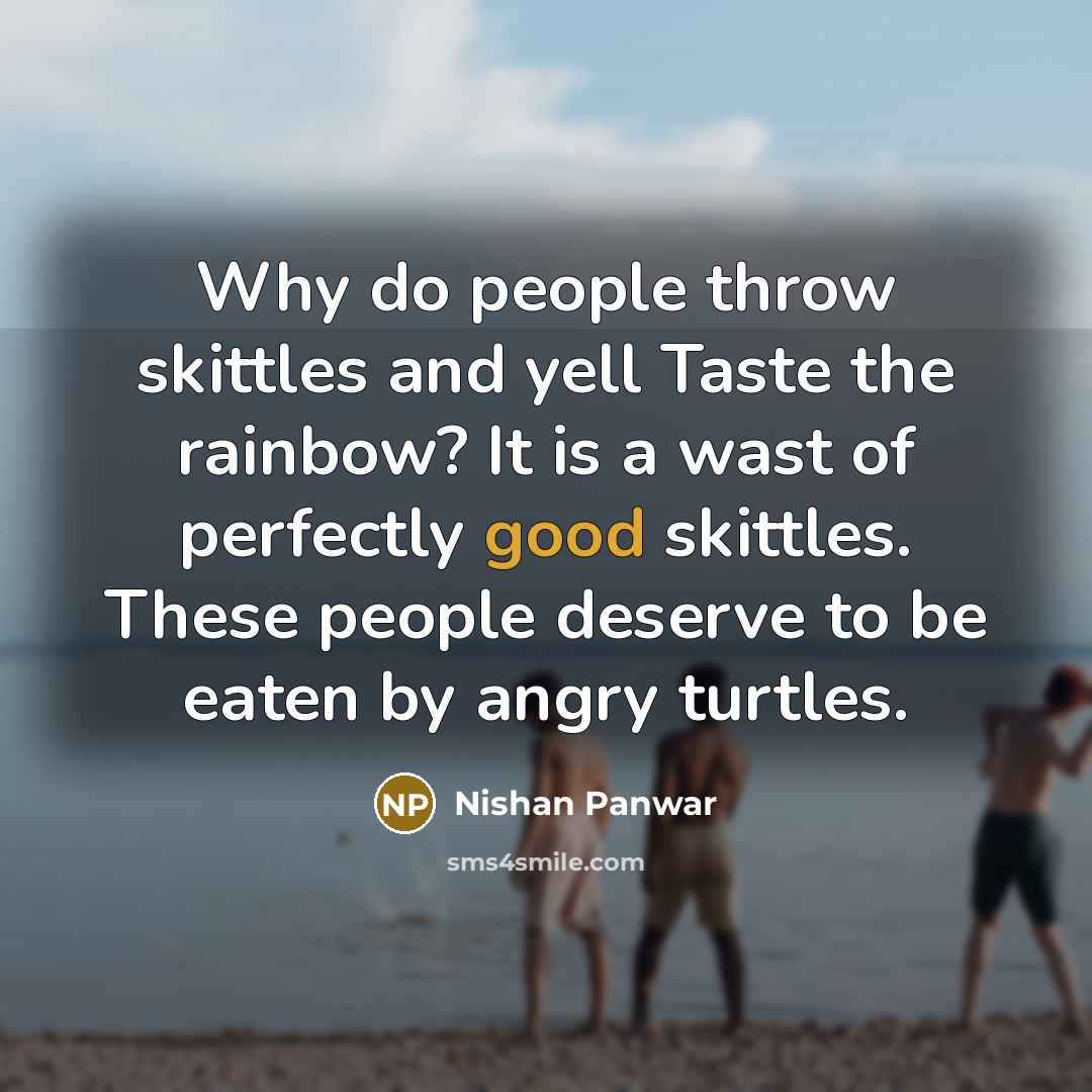 “Why do people throw skittles and yell Taste the rainbow?…” quote by Nishan Panwar