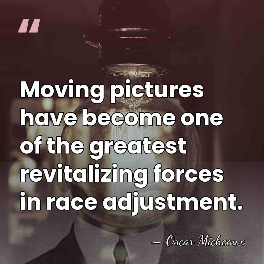 Moving pictures have become one of the greatest revitalizing forces in race&hellip; - Oscar Micheaux