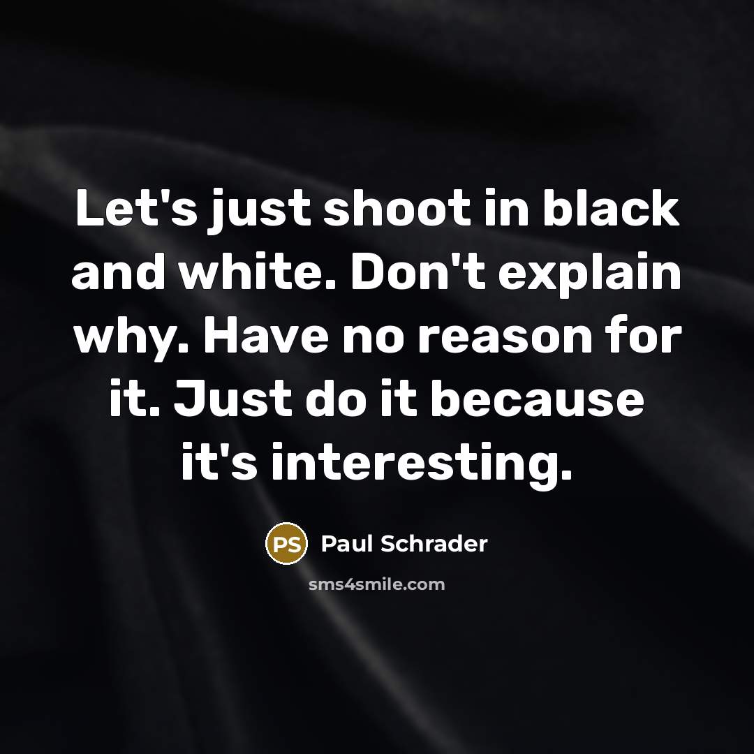 “Let's just shoot in black and white. Don't explain why.…” quote by Paul Schrader