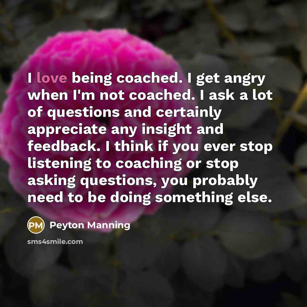 “I love being coached. I get angry when I'm not…” quote by Peyton Manning