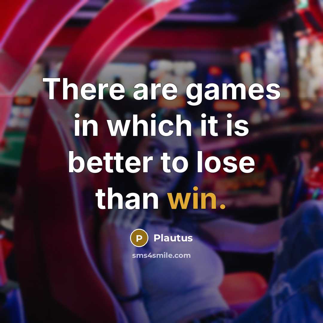 “There are games in which it is better to lose…” quote by Plautus