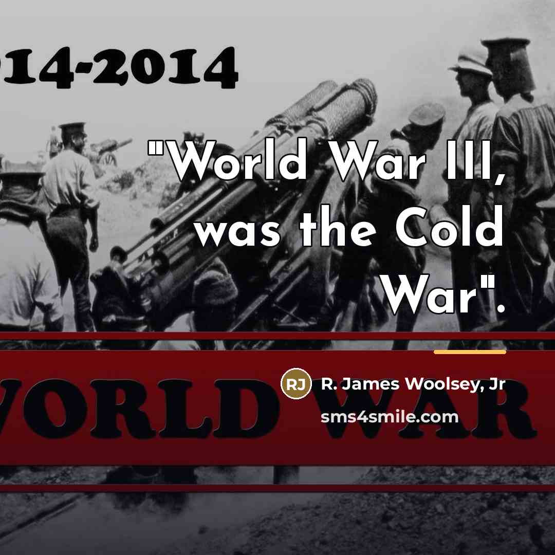 “"World War III, was the Cold War".…” quote by R. James Woolsey, Jr