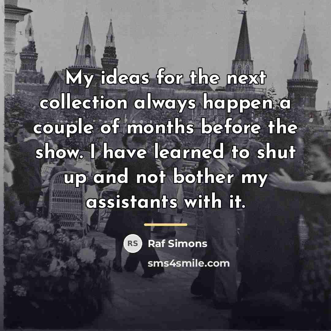 “My ideas for the next collection always happen a couple…” quote by Raf Simons