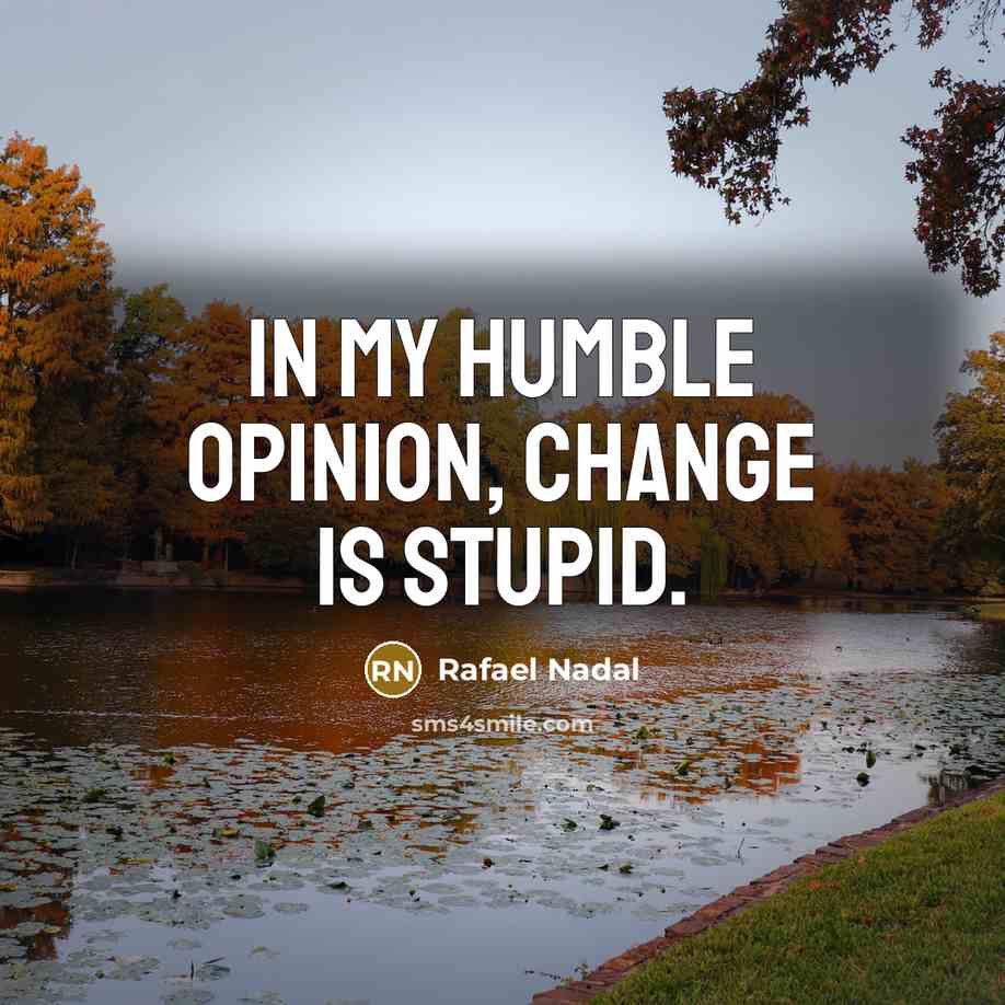 “In my humble opinion, change is stupid.…” quote by Rafael Nadal