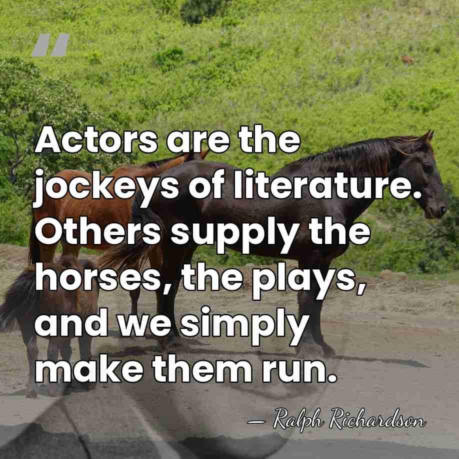 Actors are the jockeys of literature. Others supply the horses, the plays,&hellip; - Ralph Richardson