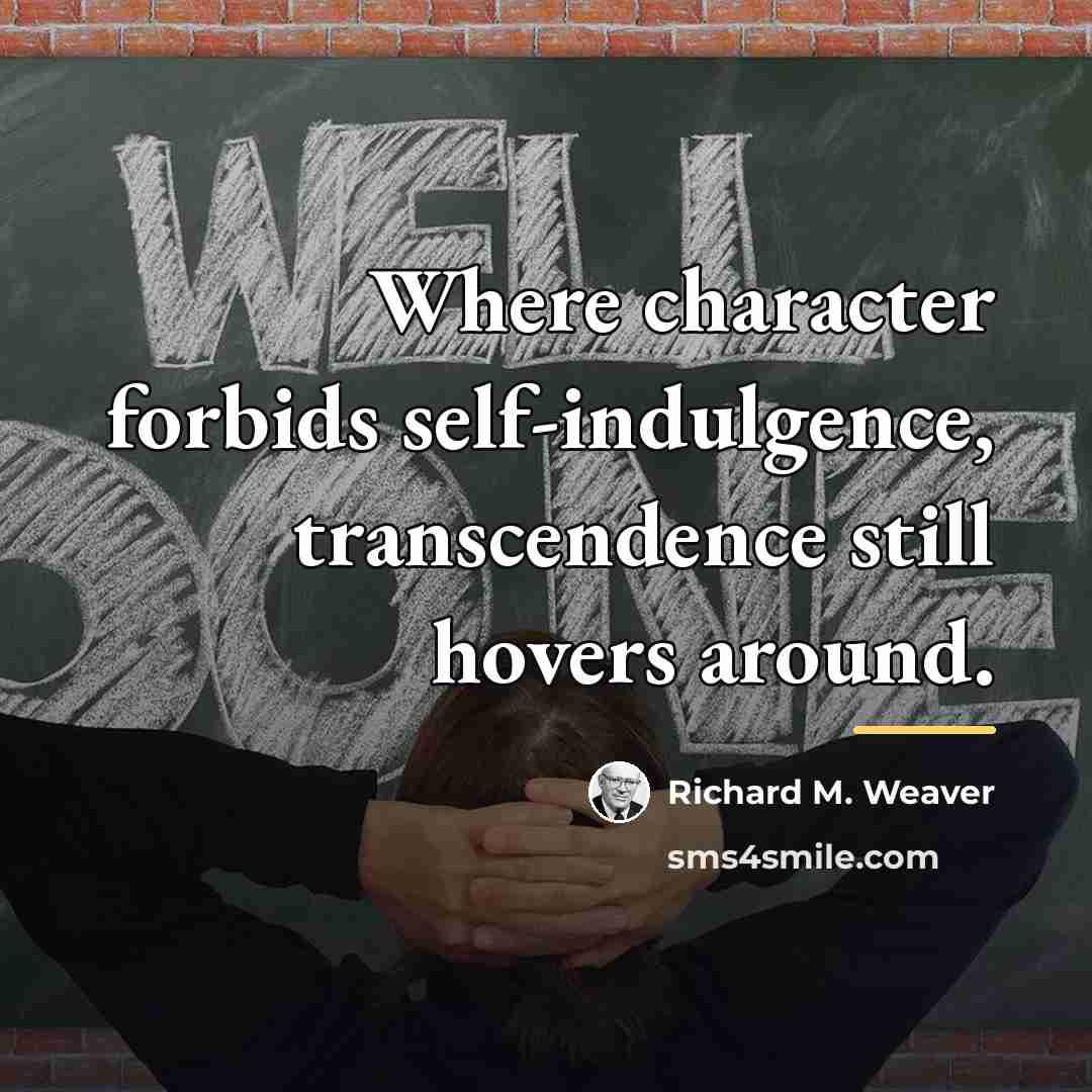 “Where character forbids self-indulgence, transcendence still hovers around.…” quote by Richard M. Weaver
