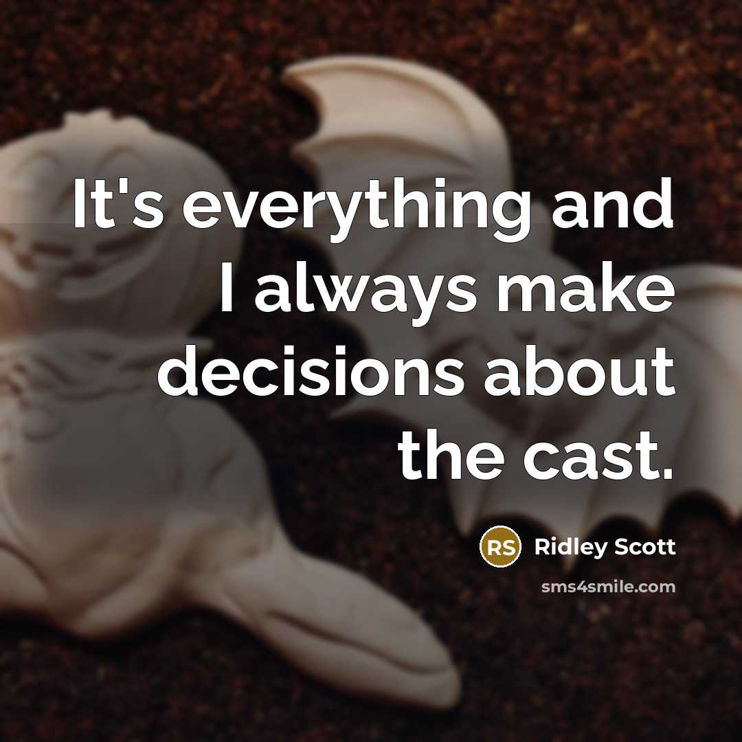 “It's everything and I always make decisions about the cast.” quote by Ridley Scott