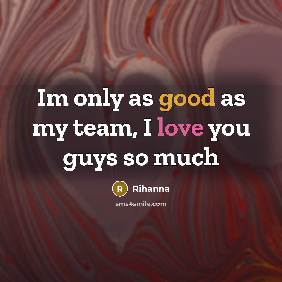 “Im only as good as my team, I love you…” quote by Rihanna
