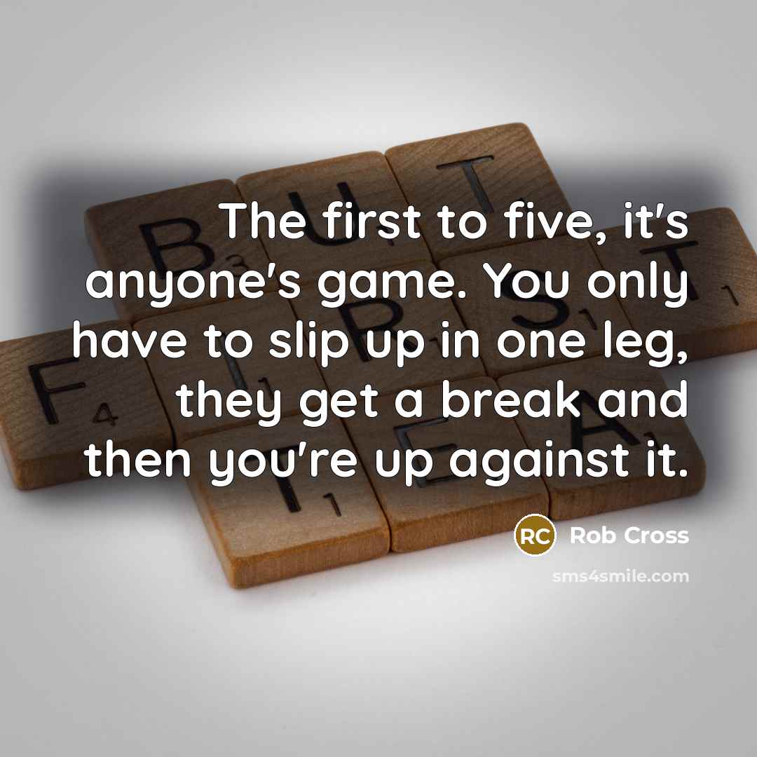 “The first to five, it's anyone's game. You only have…” quote by Rob Cross