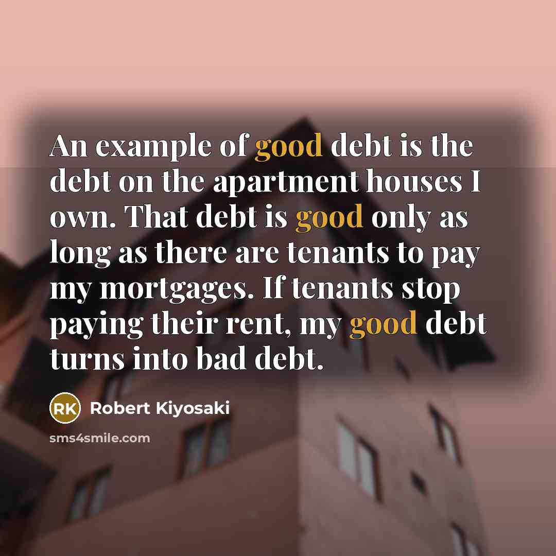 “An example of good debt is the debt on the…” quote by Robert Kiyosaki