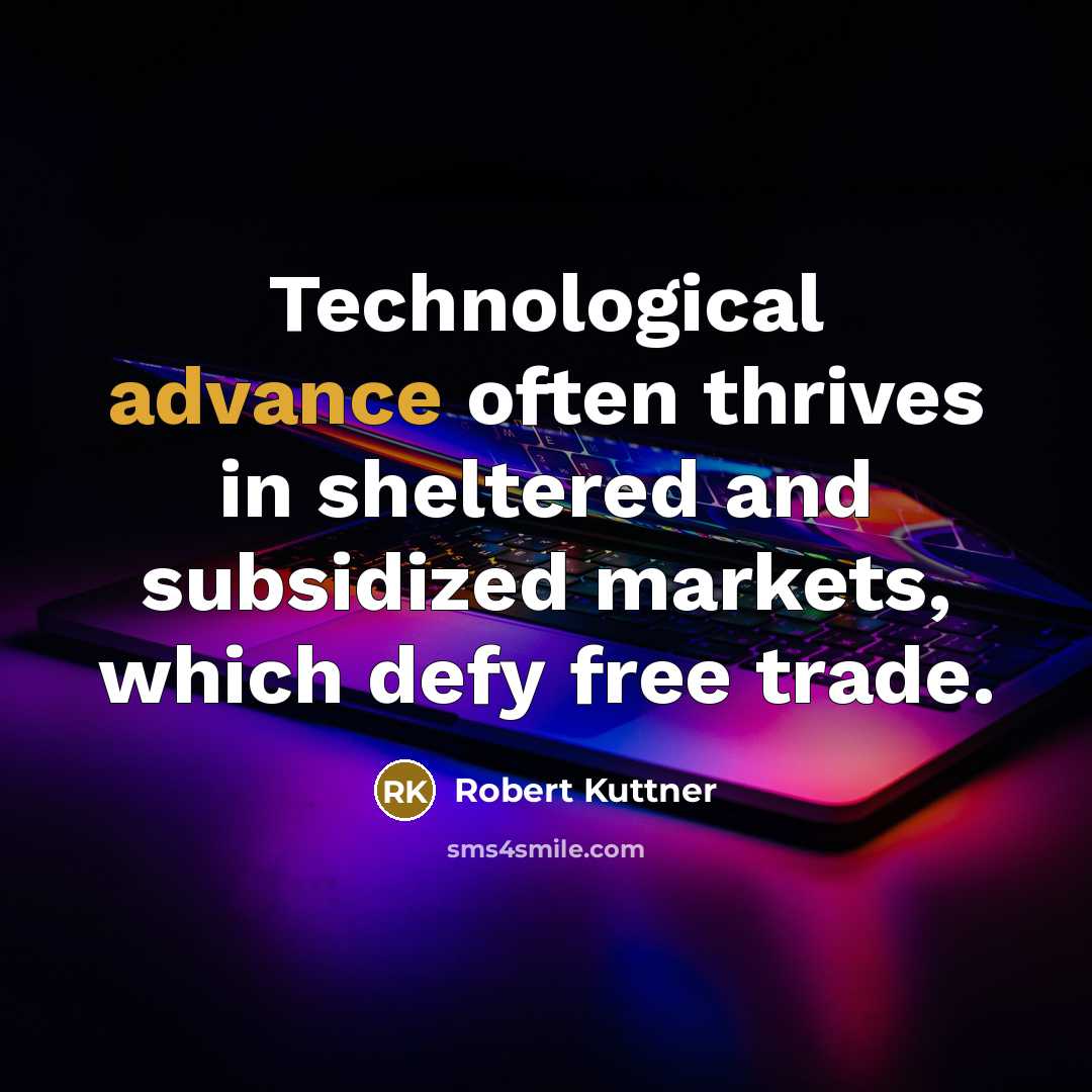 “Technological advance often thrives in sheltered and subsidized markets, which…” quote by Robert Kuttner