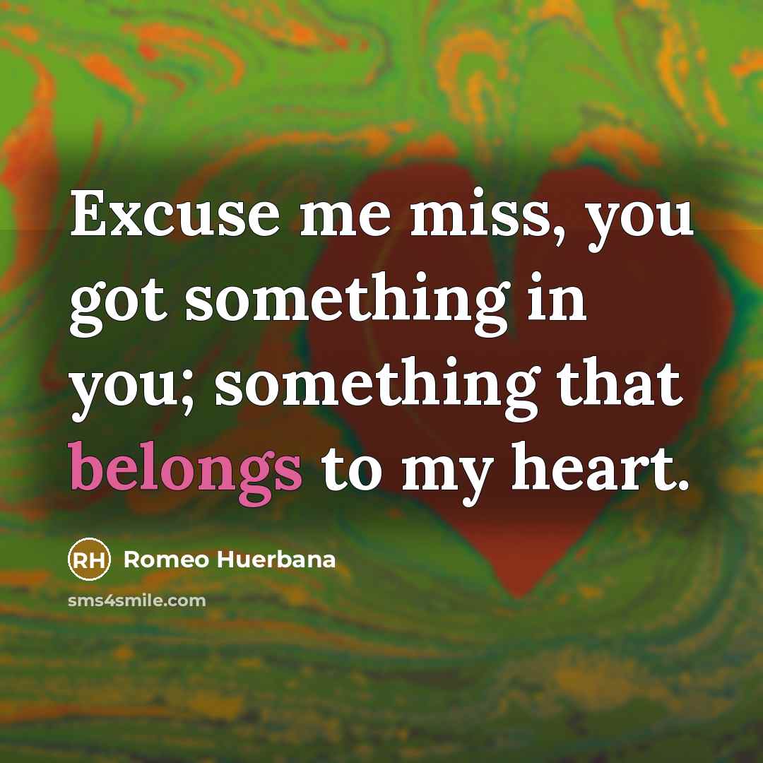 “Excuse me miss, you got something in you; something that belongs to my heart.” quote by Romeo Huerbana
