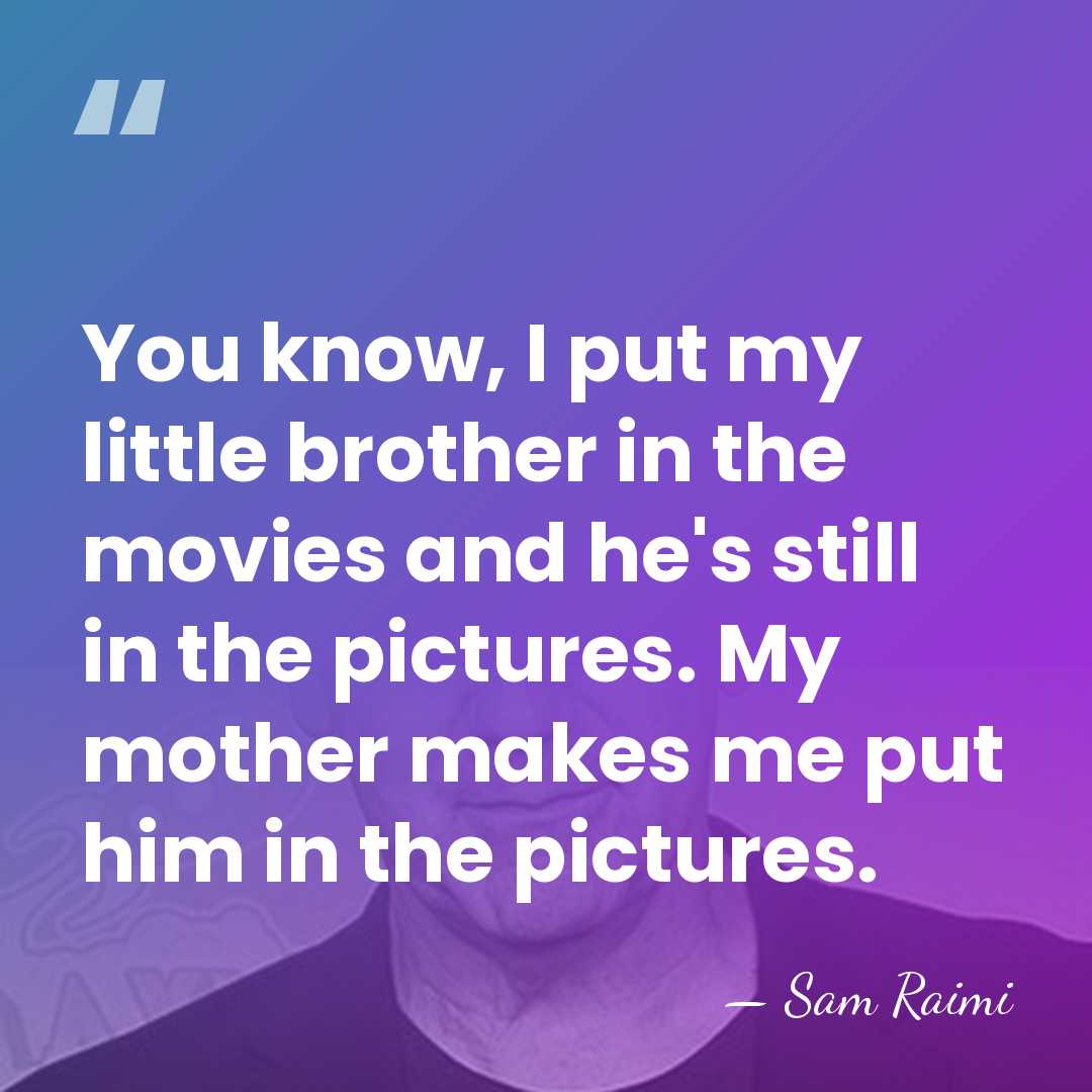 You know, I put my little brother in the movies and he's&hellip; - Sam Raimi