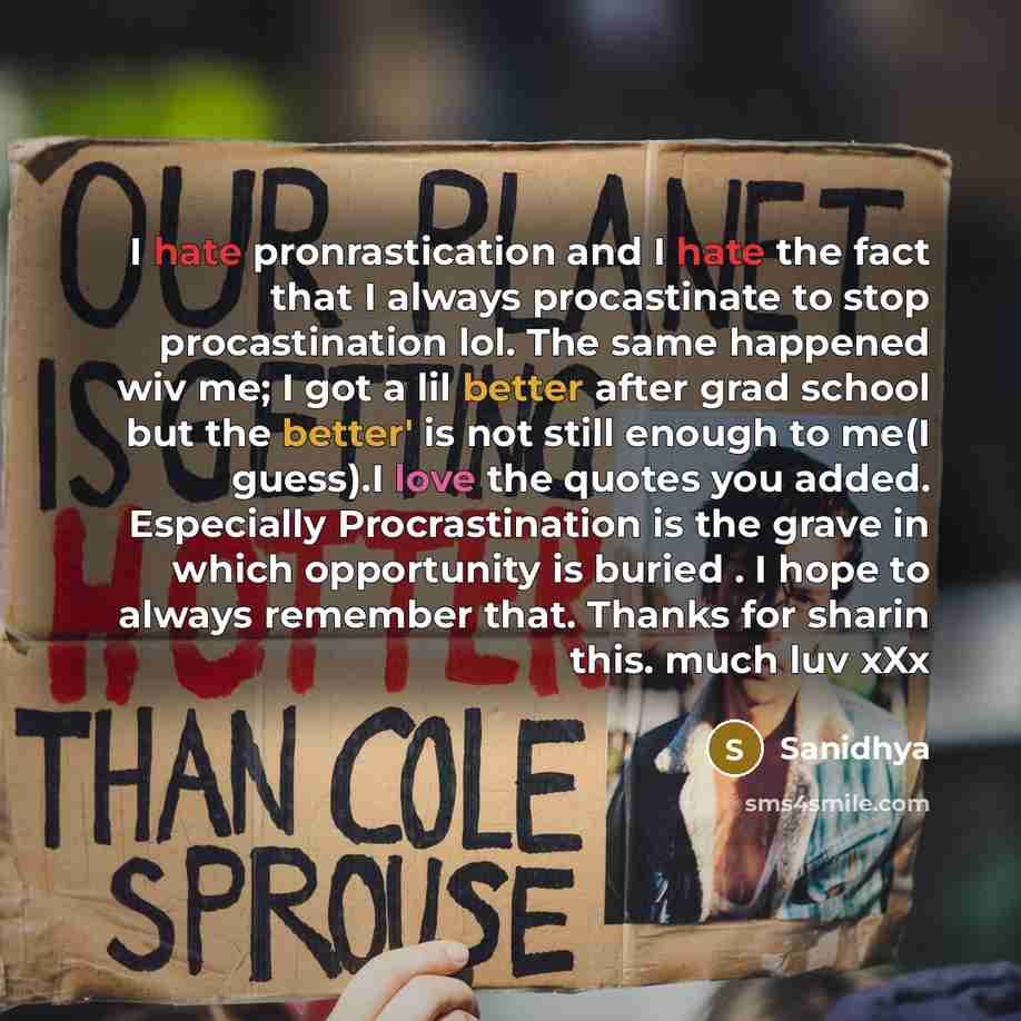 “I hate pronrastication and I hate the fact that I always procastinate to stop procastination lol. The same happened wiv me; I got a lil better after grad school but the better' is not still enough to me(I guess).I love the quotes you added. Especially Procrastination is the grave in which…” quote by Sanidhya