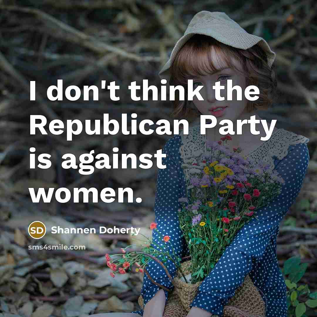 “I don't think the Republican Party is against women.…” quote by Shannen Doherty