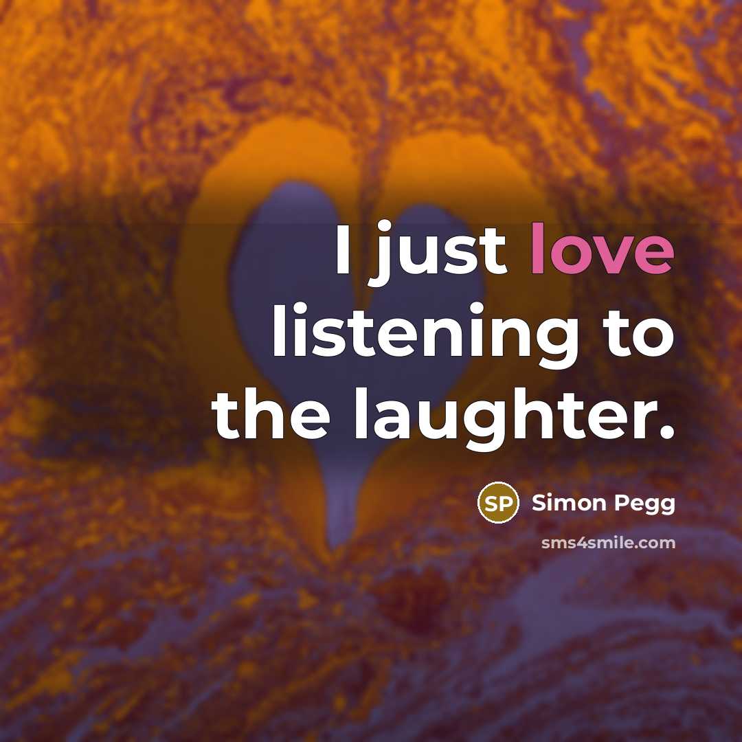“I just love listening to the laughter.…” quote by Simon Pegg