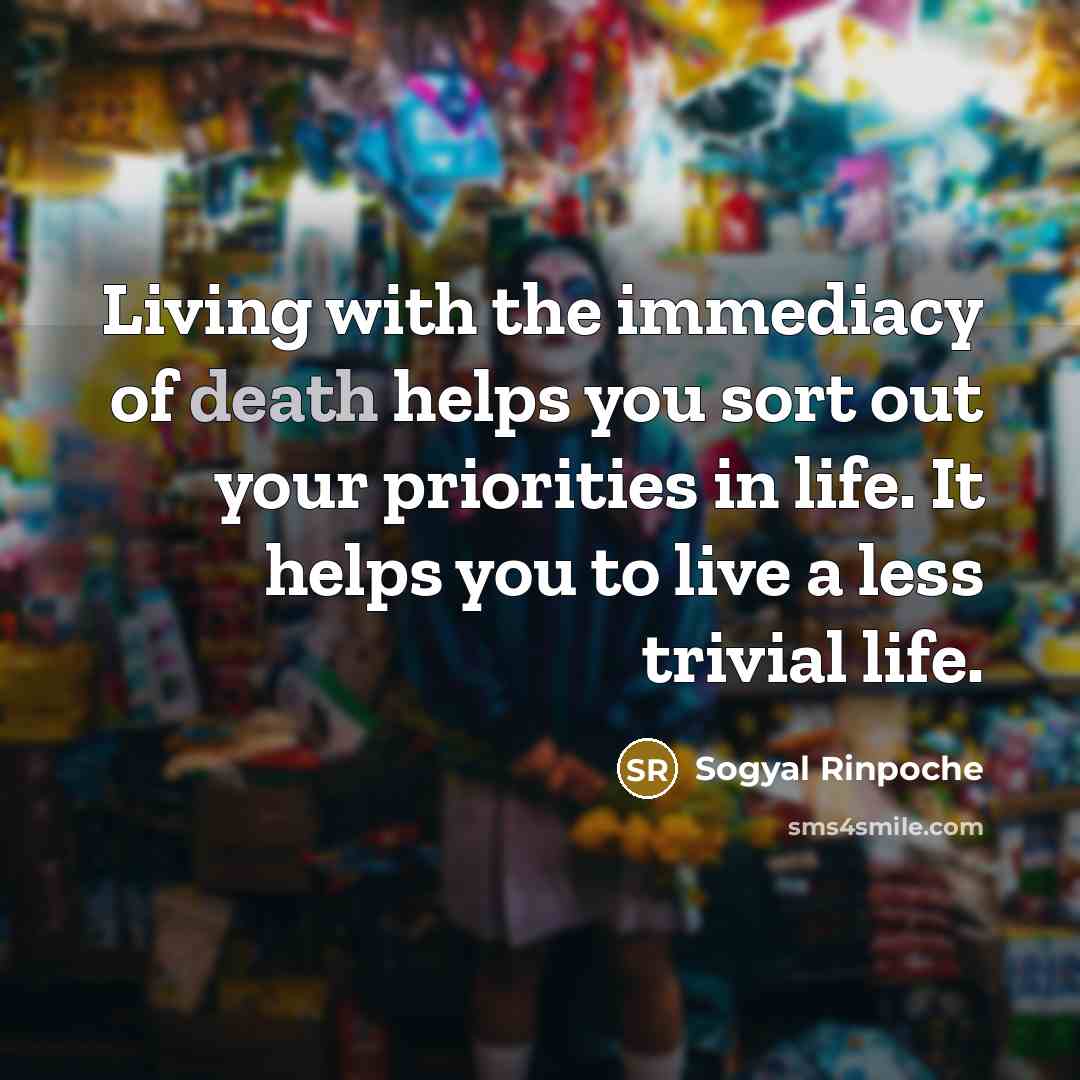“Living with the immediacy of death helps you sort out…” quote by Sogyal Rinpoche