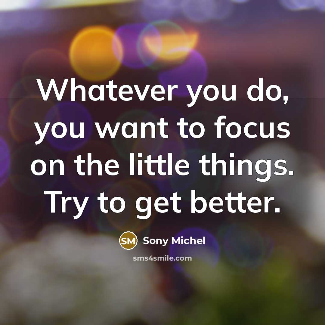 “Whatever you do, you want to focus on the little…” quote by Sony Michel