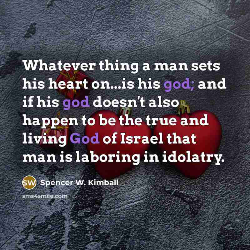 “Whatever thing a man sets his heart on...is his god;…” quote by Spencer W. Kimball