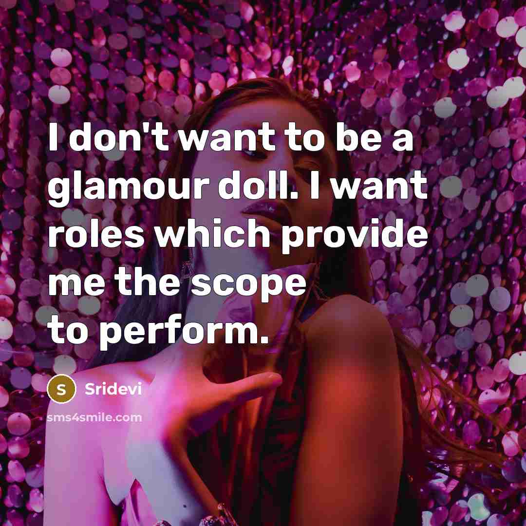 “I don't want to be a glamour doll. I want…” quote by Sridevi