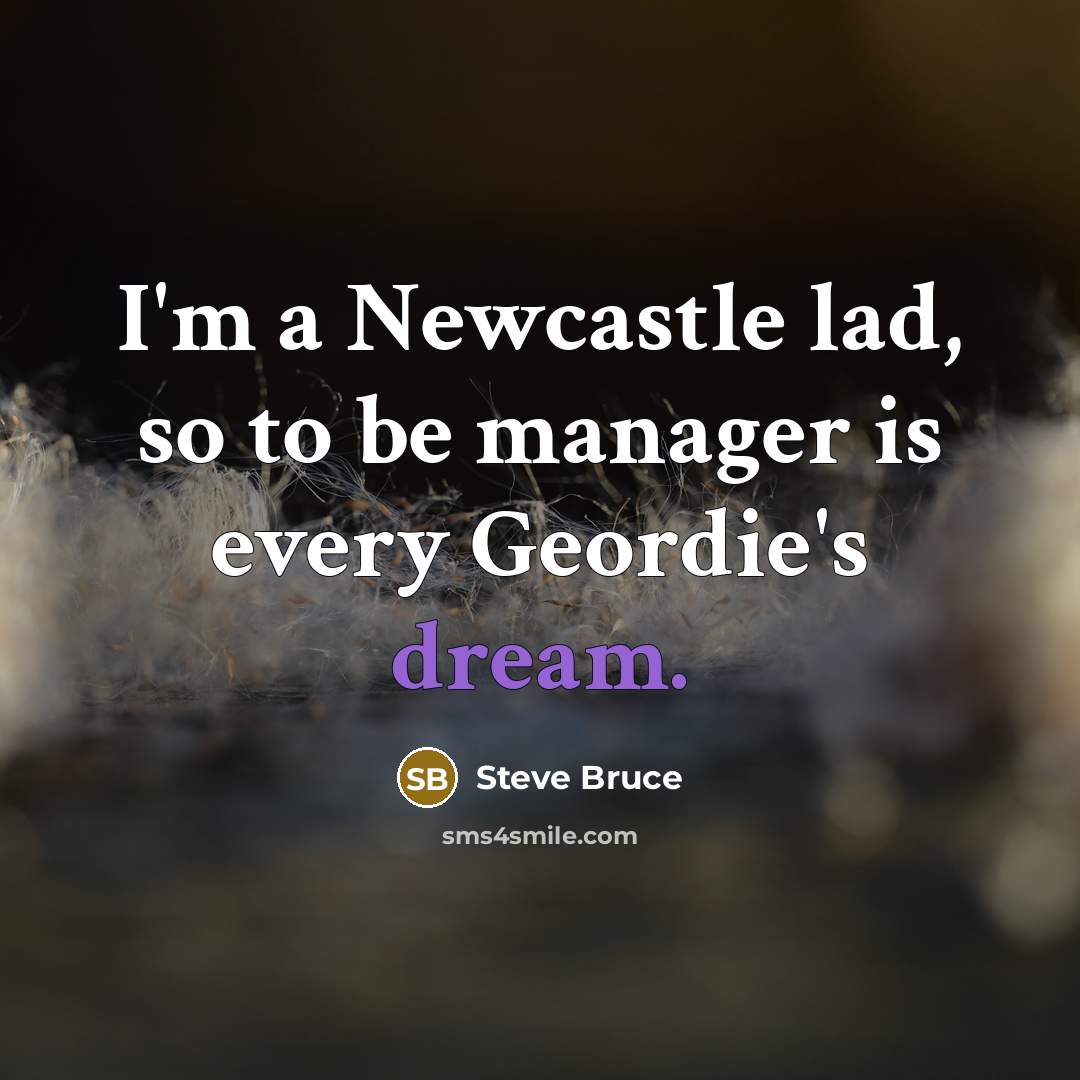 “I'm a Newcastle lad, so to be manager is every…” quote by Steve Bruce