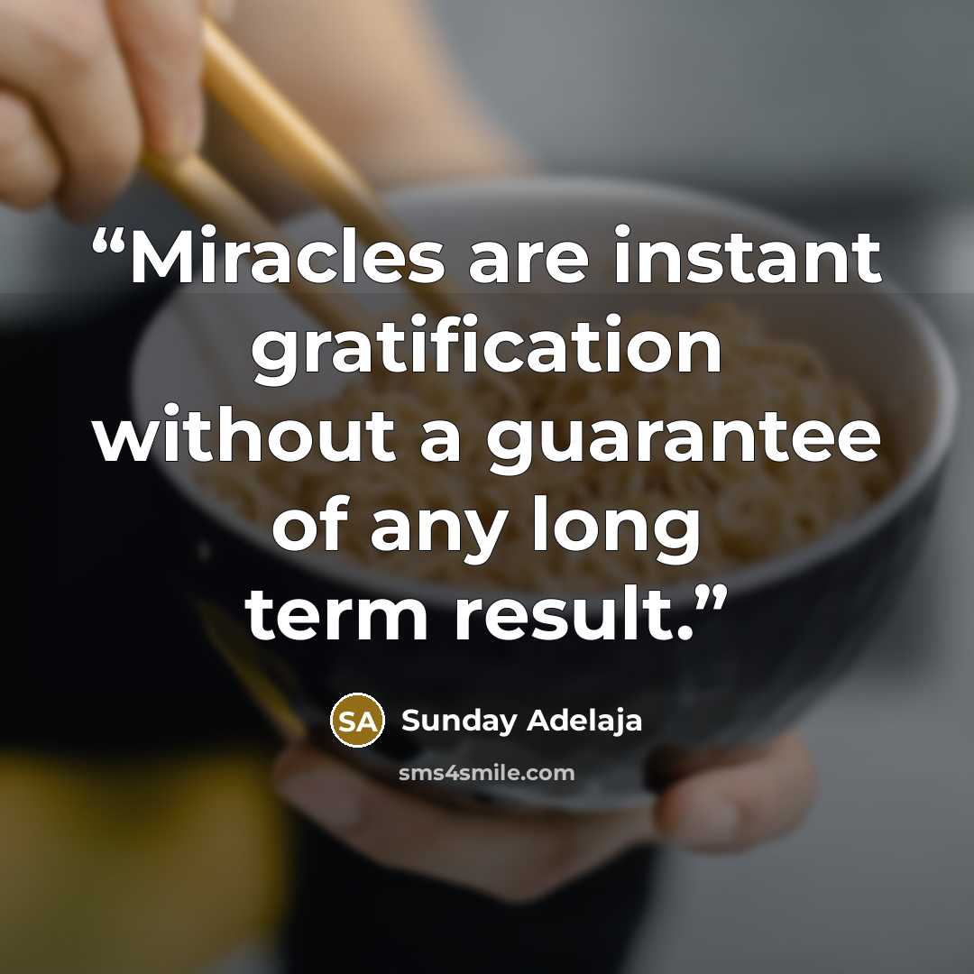 “Miracles are instant gratification without a guarantee of any long term result.” quote by Sunday Adelaja