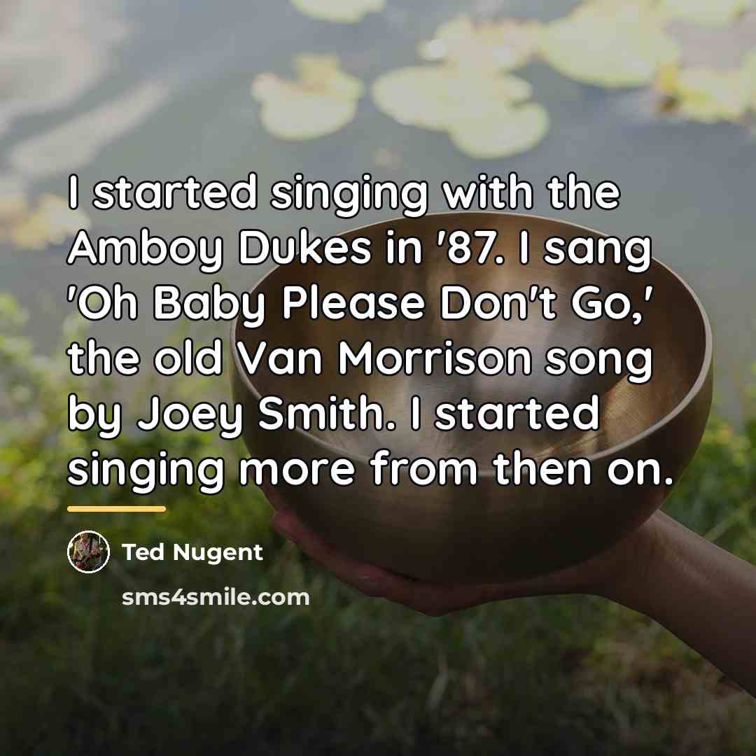 “I started singing with the Amboy Dukes in '87. I…” quote by Ted Nugent