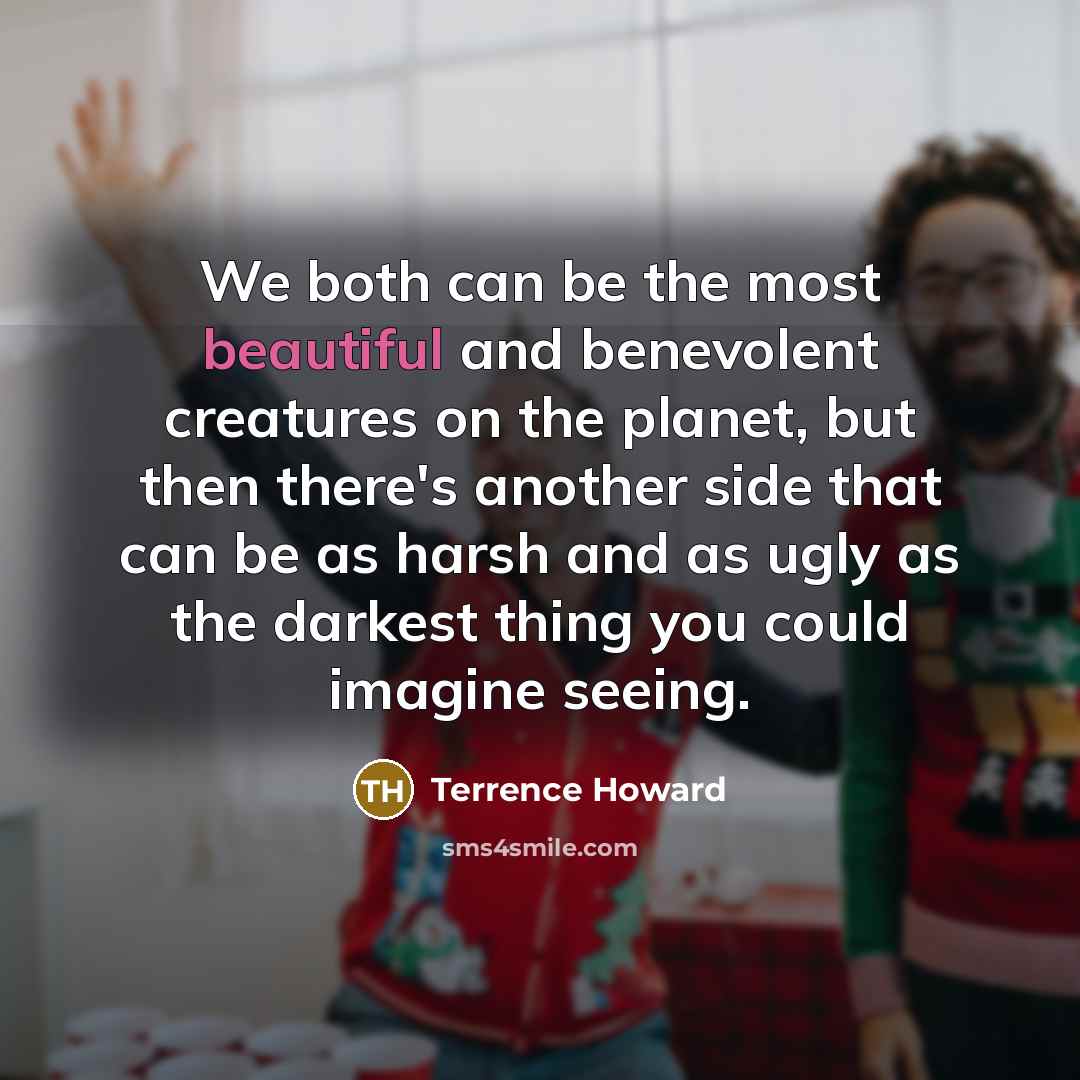 “We both can be the most beautiful and benevolent creatures…” quote by Terrence Howard