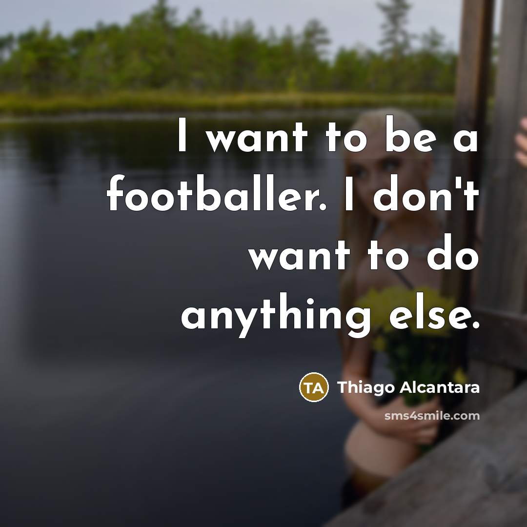 “I want to be a footballer. I don't want to…” quote by Thiago Alcantara