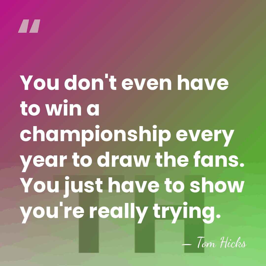 You don't even have to win a championship every year to draw&hellip; - Tom Hicks
