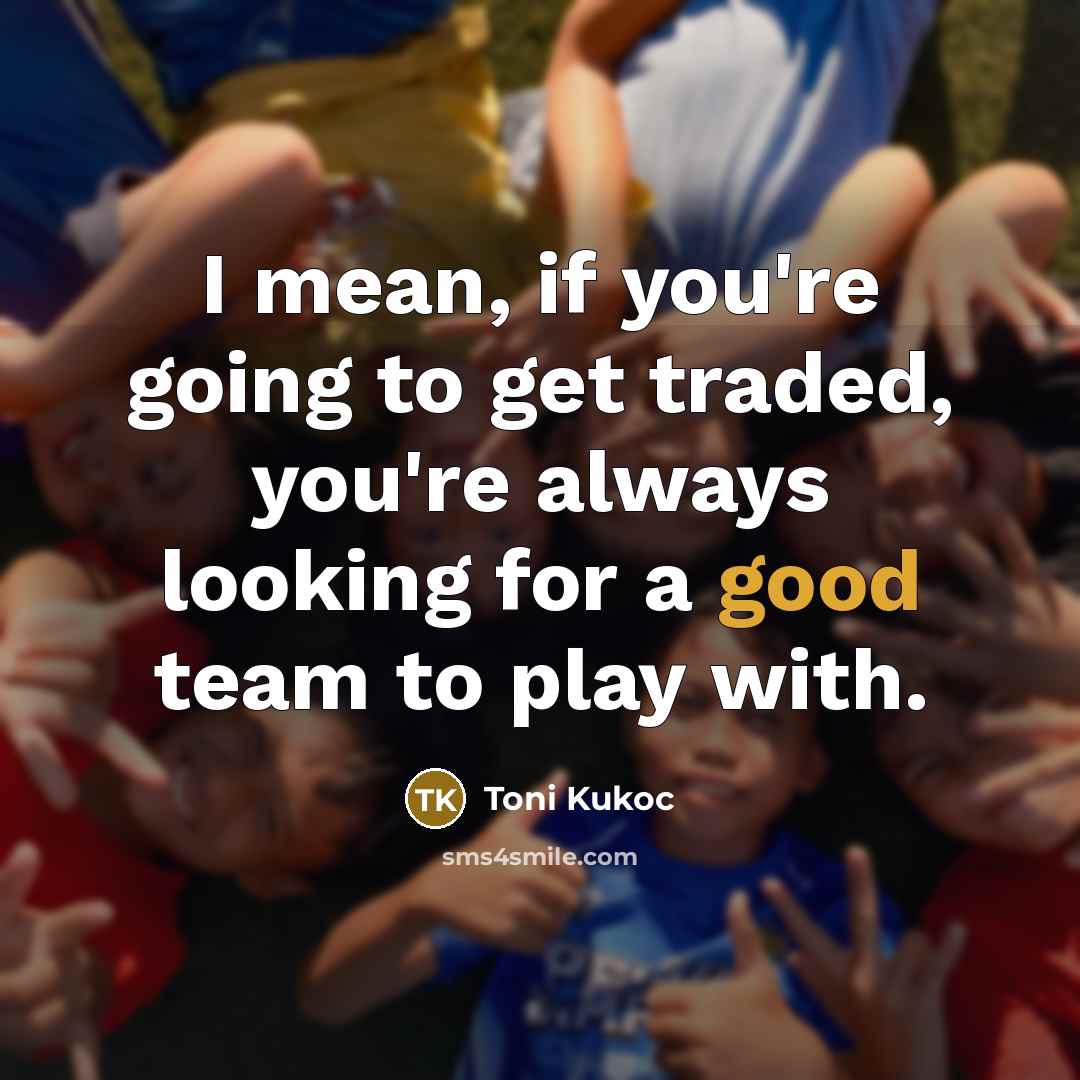 “I mean, if you're going to get traded, you're always…” quote by Toni Kukoc