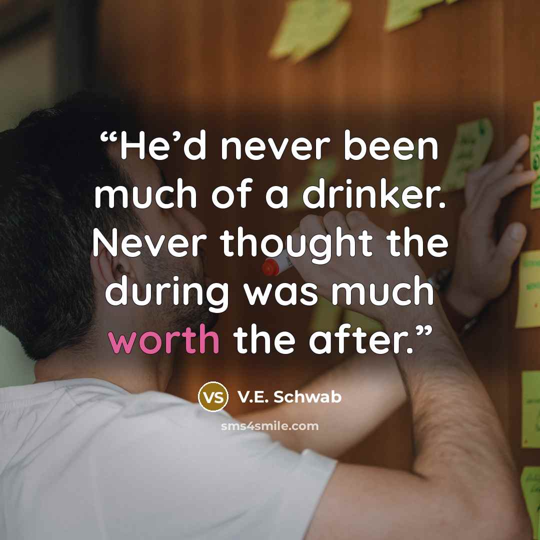 “He’d never been much of a drinker. Never thought the during was much worth the after.” quote by V.E. Schwab