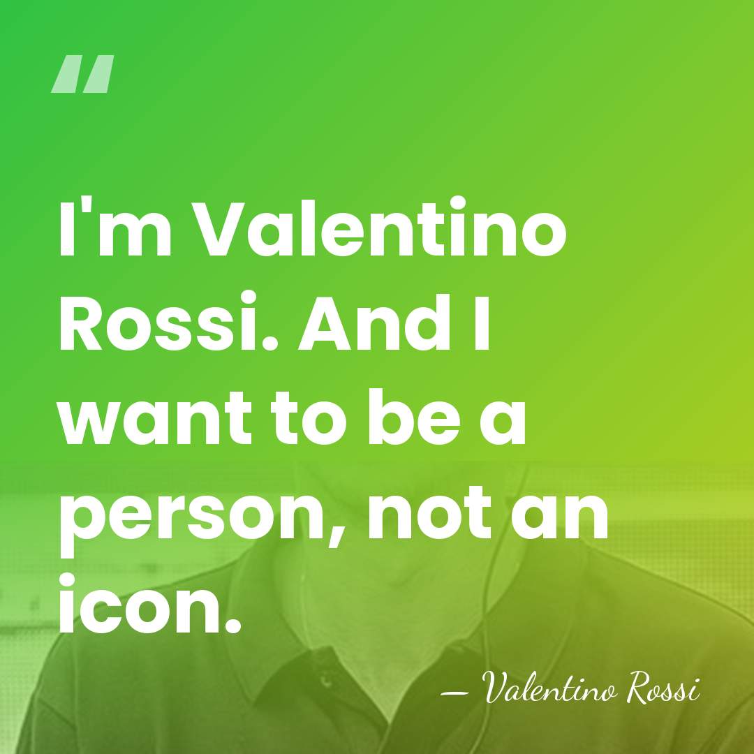 I'm Valentino Rossi. And I want to be a person, not an&hellip; - Valentino Rossi
