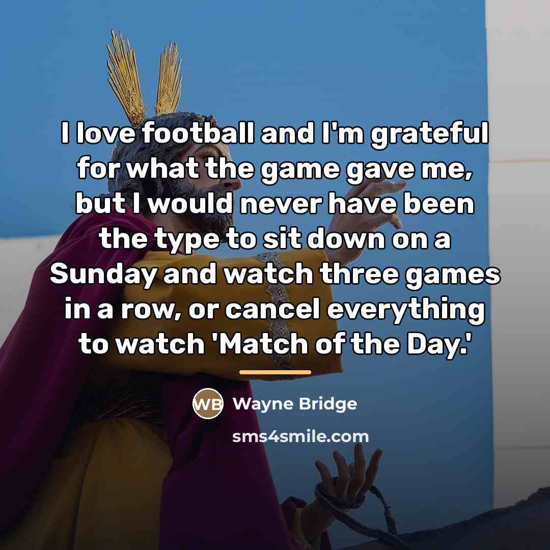 “I love football and I'm grateful for what the game…” quote by Wayne Bridge