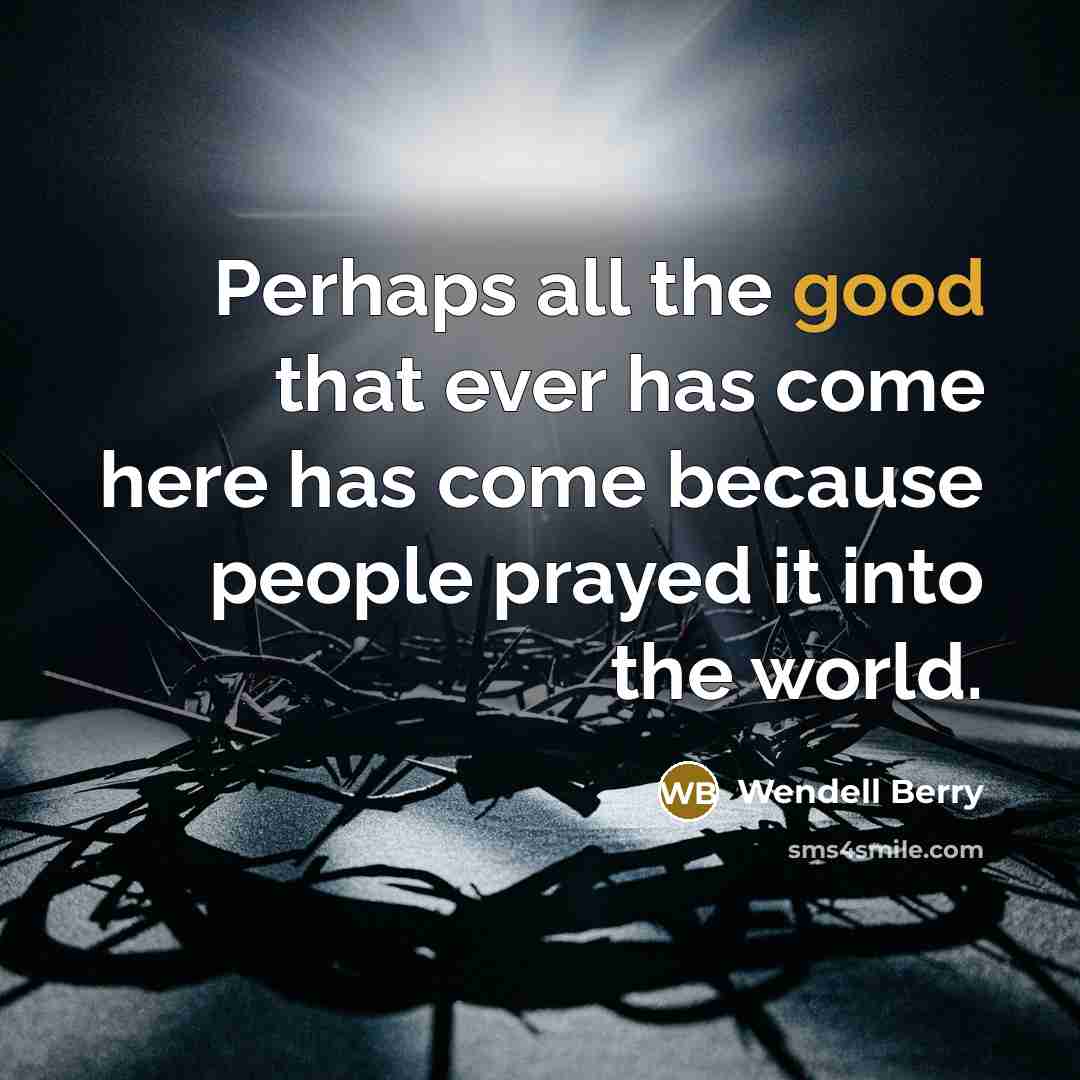 “Perhaps all the good that ever has come here has…” quote by Wendell Berry