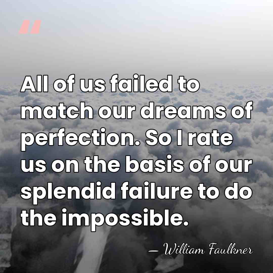 All of us failed to match our dreams of perfection. So I&hellip; - William Faulkner