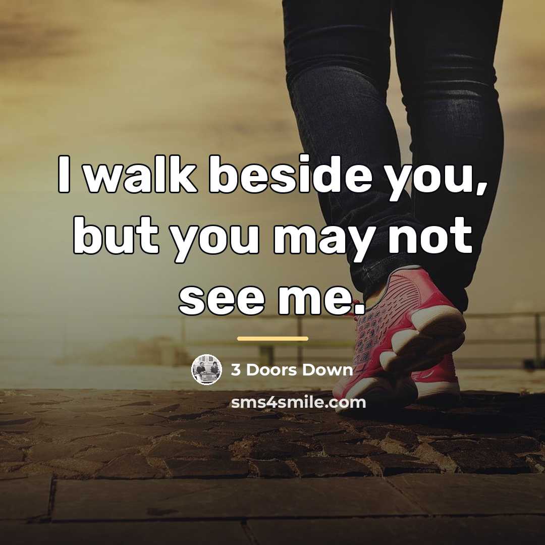 “I walk beside you, but you may not see me.…” quote by 3 Doors Down