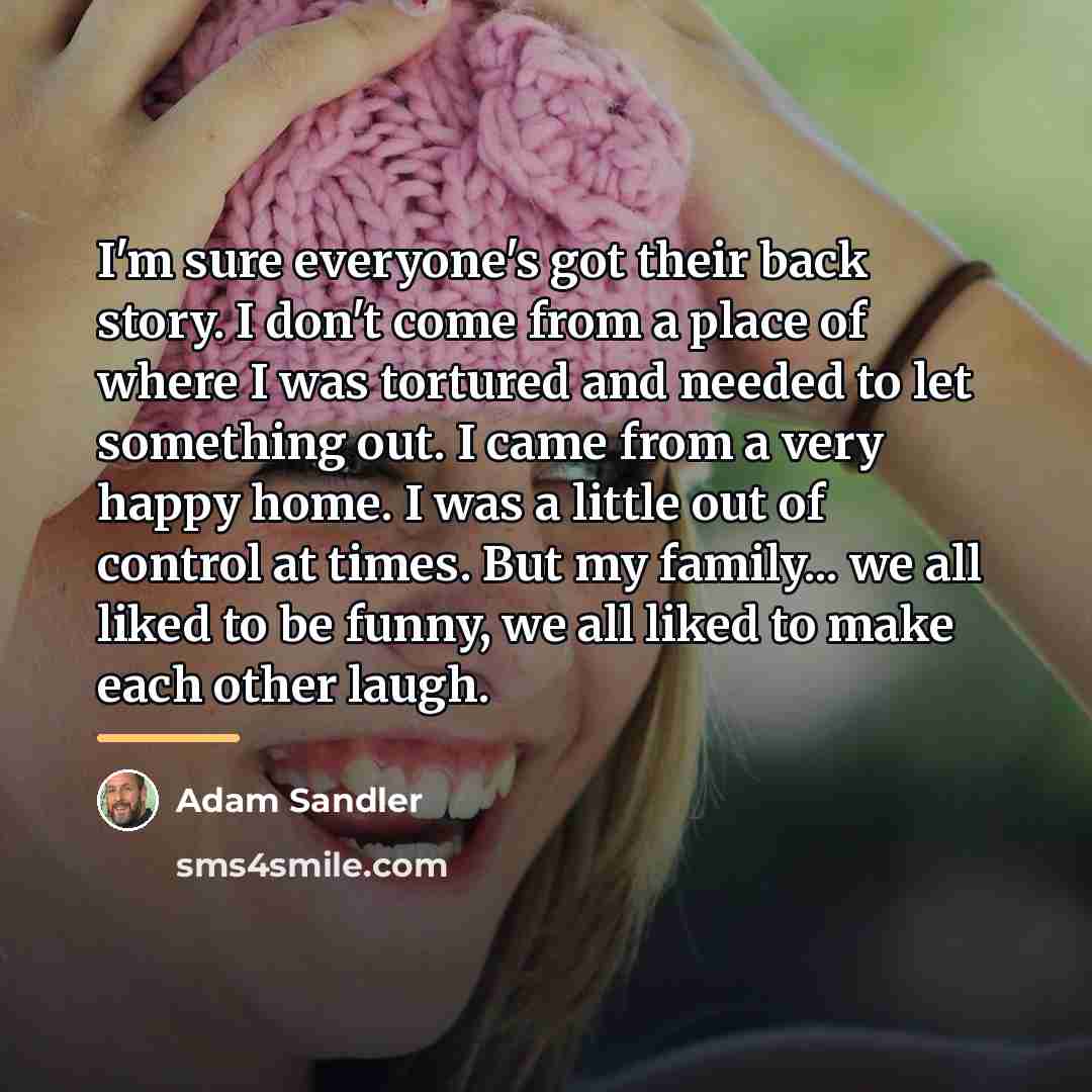 “I'm sure everyone's got their back story. I don't come…” quote by Adam Sandler