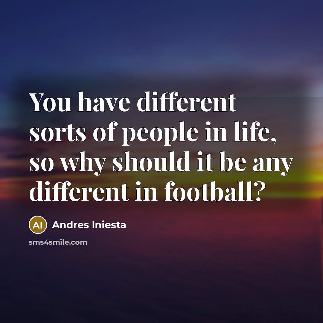 “You have different sorts of people in life, so why…” quote by Andres Iniesta
