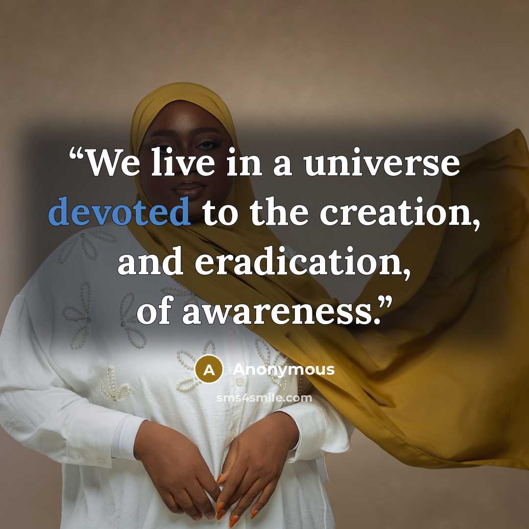 “We live in a universe devoted to the creation, and eradication, of awareness.” quote by Anonymous