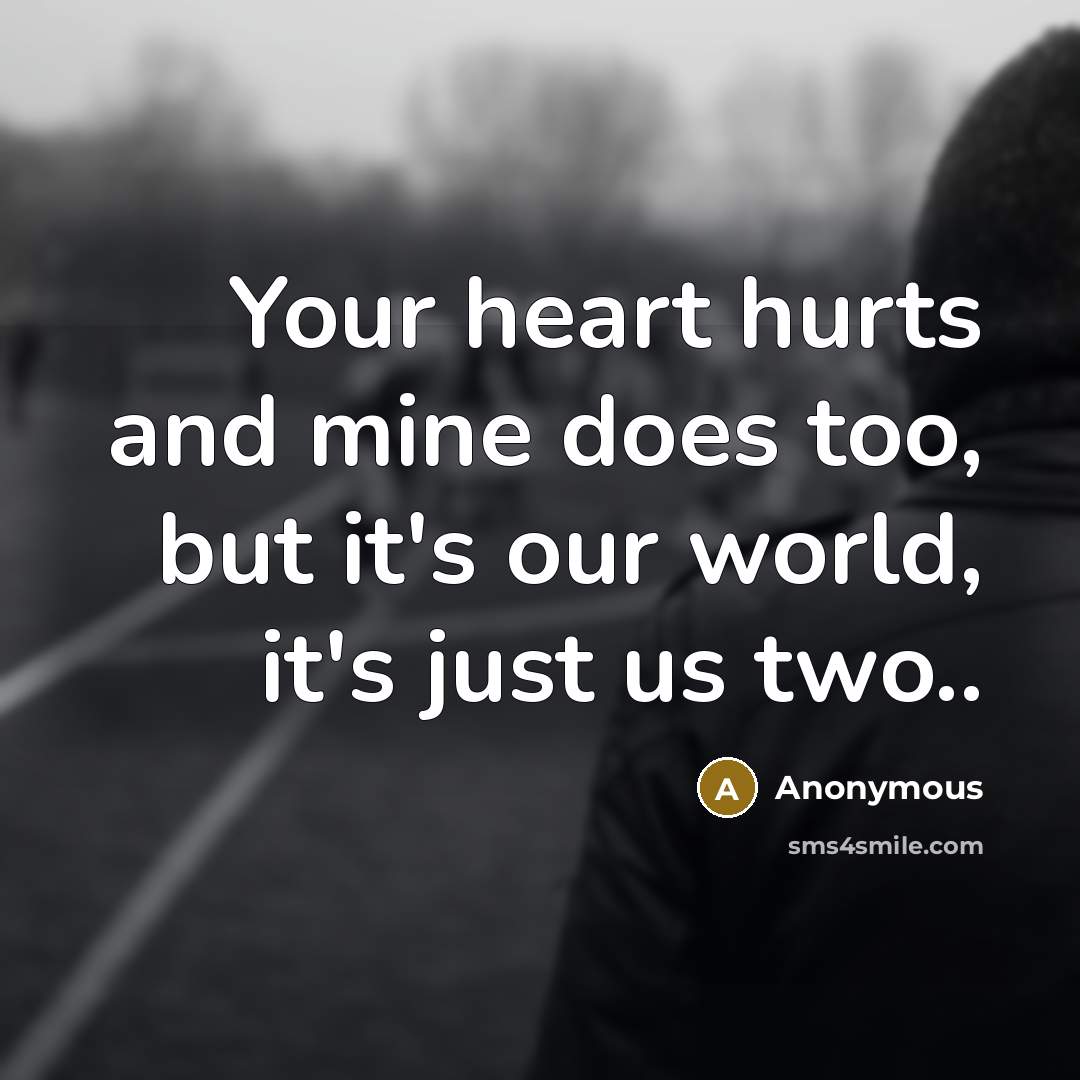 “Your heart hurts and mine does too, but it's our…” quote by Anonymous