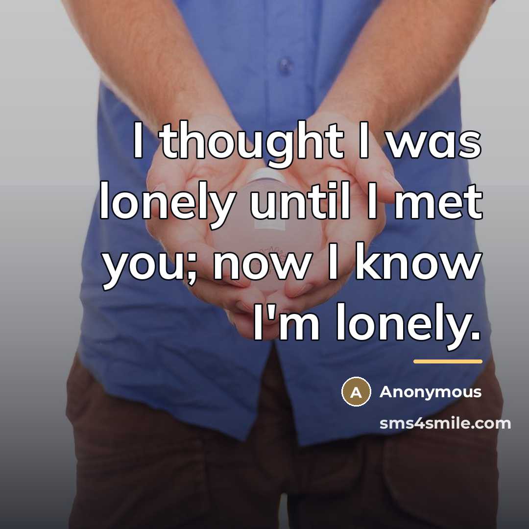 “I thought I was lonely until I met you; now…” quote by Anonymous