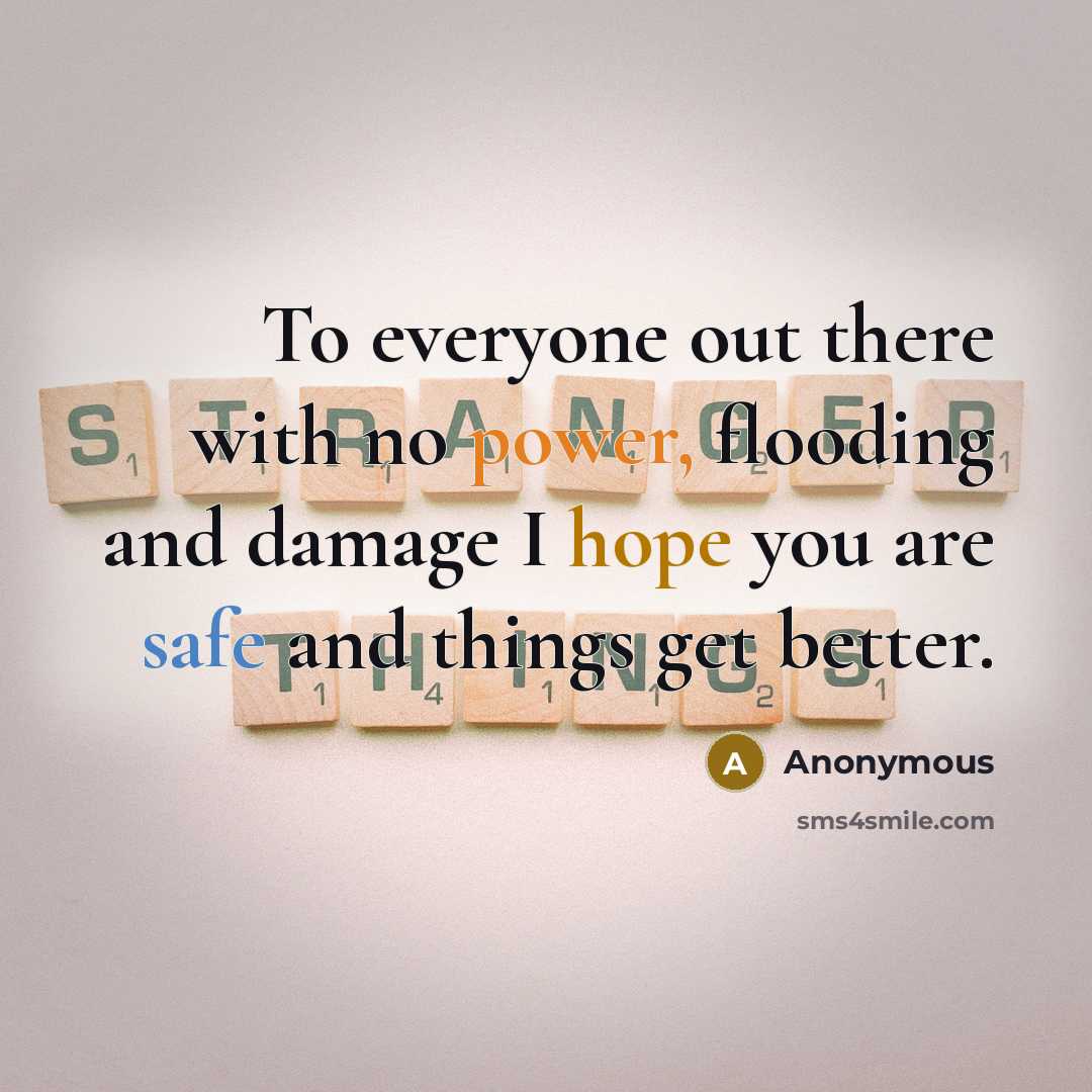 “To everyone out there with no power, flooding and damage I hope you are safe and things get better.” quote by Anonymous