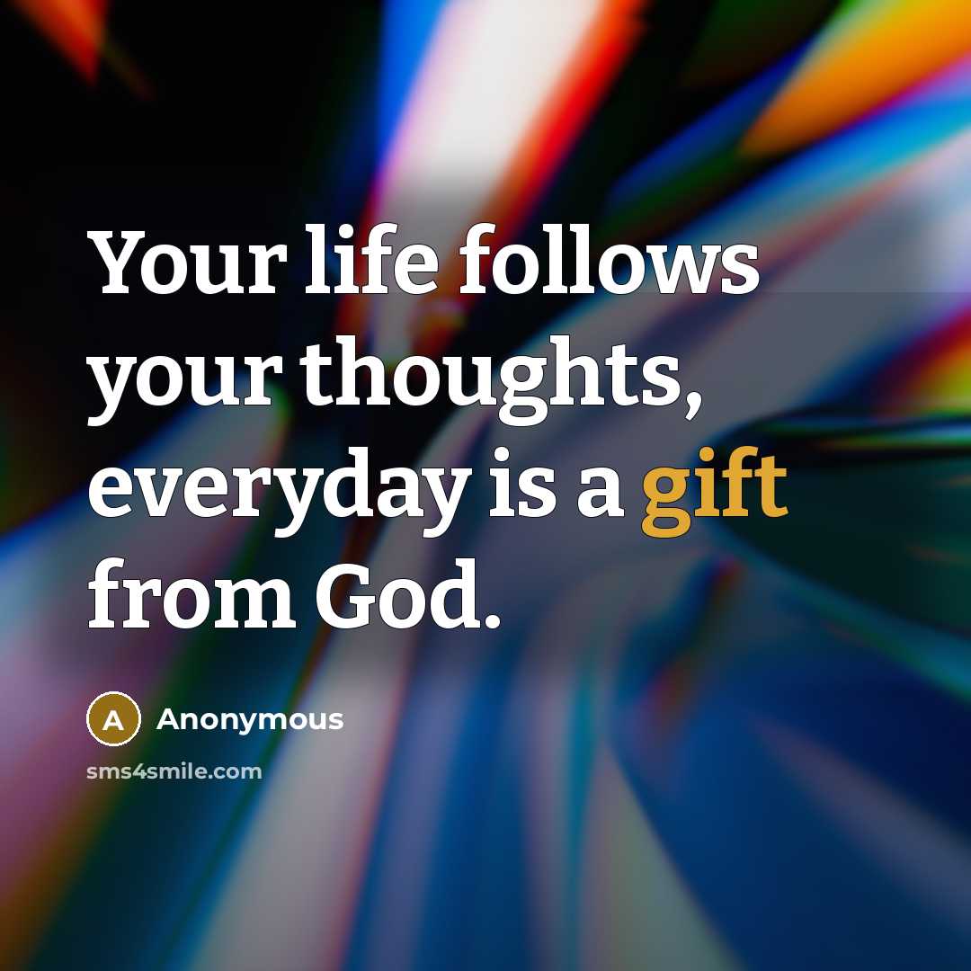 “Your life follows your thoughts, everyday is a gift from…” quote by Anonymous